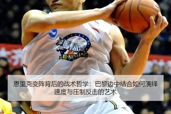 恩里克变阵背后的战术哲学：巴黎边中结合如何演绎速度与压制反击的艺术