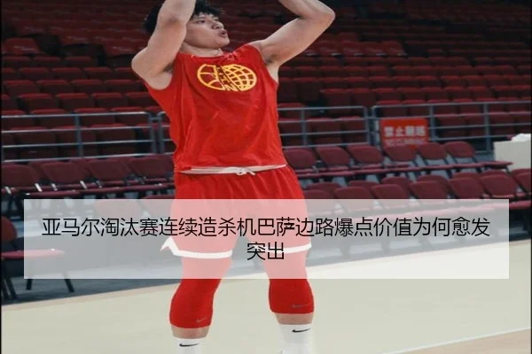 亚马尔淘汰赛连续造杀机巴萨边路爆点价值为何愈发突出